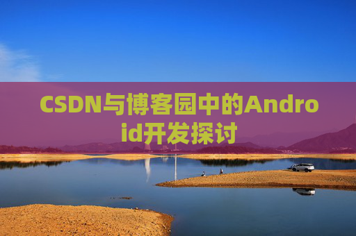 CSDN与博客园中的Android开发探讨