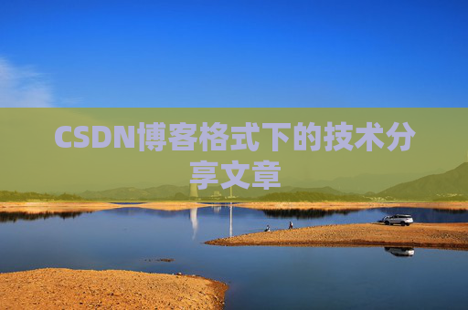 CSDN博客格式下的技术分享文章