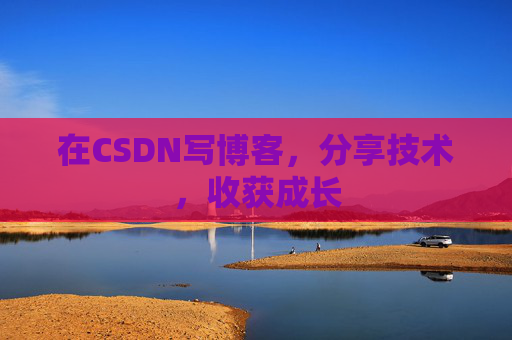 在CSDN写博客，分享技术，收获成长